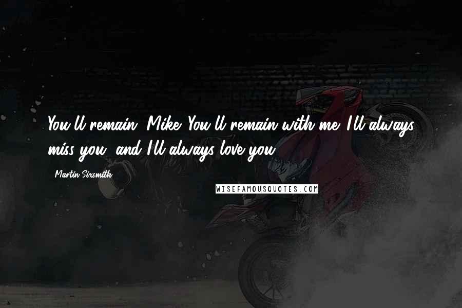 Martin Sixsmith Quotes: You'll remain, Mike. You'll remain with me. I'll always miss you, and I'll always love you.