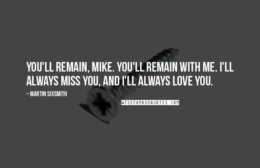 Martin Sixsmith Quotes: You'll remain, Mike. You'll remain with me. I'll always miss you, and I'll always love you.