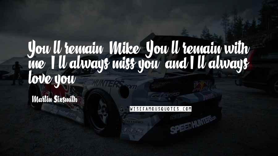 Martin Sixsmith Quotes: You'll remain, Mike. You'll remain with me. I'll always miss you, and I'll always love you.