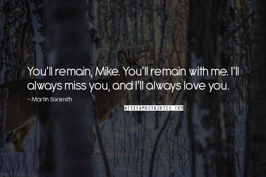 Martin Sixsmith Quotes: You'll remain, Mike. You'll remain with me. I'll always miss you, and I'll always love you.