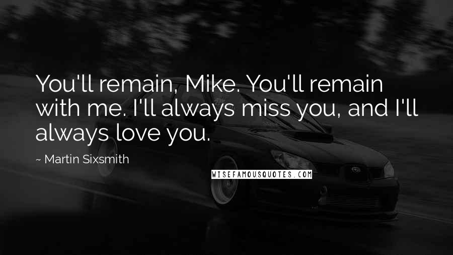 Martin Sixsmith Quotes: You'll remain, Mike. You'll remain with me. I'll always miss you, and I'll always love you.