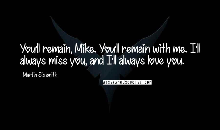 Martin Sixsmith Quotes: You'll remain, Mike. You'll remain with me. I'll always miss you, and I'll always love you.