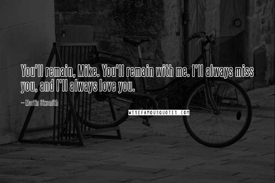 Martin Sixsmith Quotes: You'll remain, Mike. You'll remain with me. I'll always miss you, and I'll always love you.