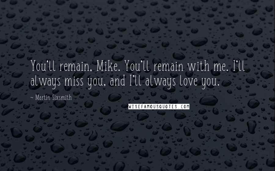 Martin Sixsmith Quotes: You'll remain, Mike. You'll remain with me. I'll always miss you, and I'll always love you.