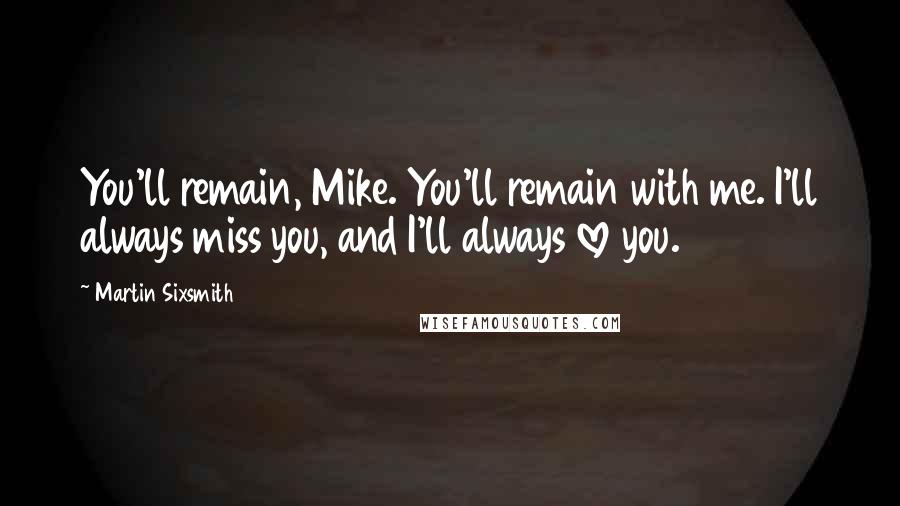 Martin Sixsmith Quotes: You'll remain, Mike. You'll remain with me. I'll always miss you, and I'll always love you.