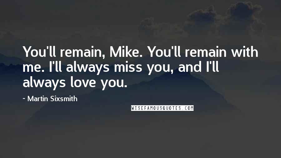 Martin Sixsmith Quotes: You'll remain, Mike. You'll remain with me. I'll always miss you, and I'll always love you.