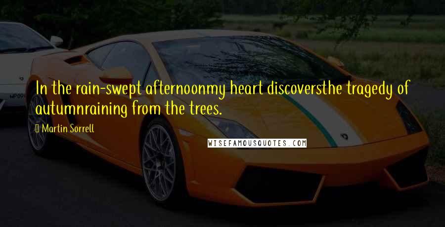 Martin Sorrell Quotes: In the rain-swept afternoonmy heart discoversthe tragedy of autumnraining from the trees.