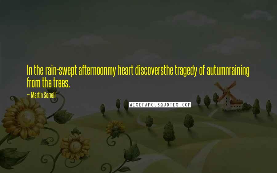 Martin Sorrell Quotes: In the rain-swept afternoonmy heart discoversthe tragedy of autumnraining from the trees.