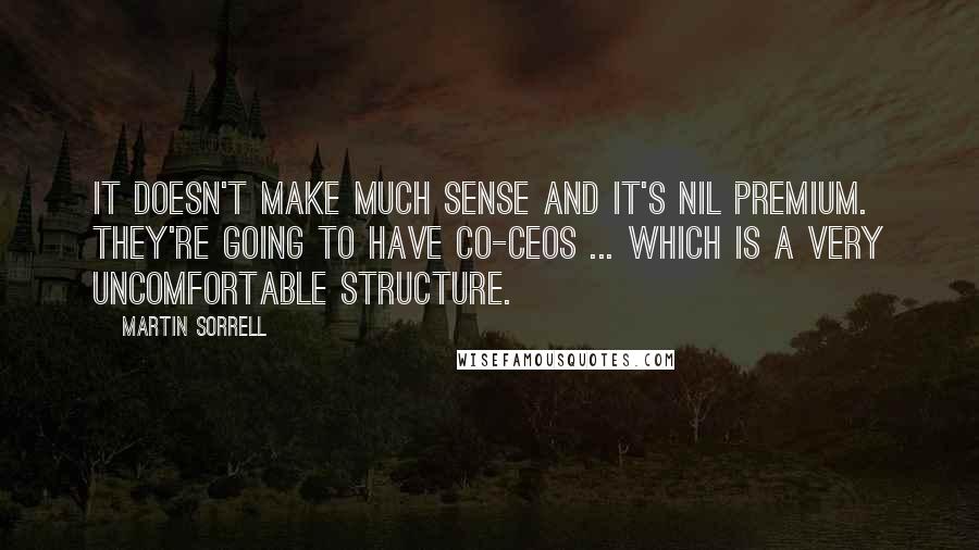 Martin Sorrell Quotes: It doesn't make much sense and it's nil premium. They're going to have co-CEOs ... which is a very uncomfortable structure.