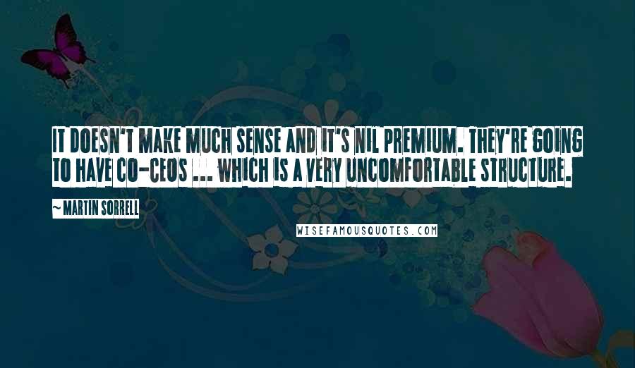 Martin Sorrell Quotes: It doesn't make much sense and it's nil premium. They're going to have co-CEOs ... which is a very uncomfortable structure.