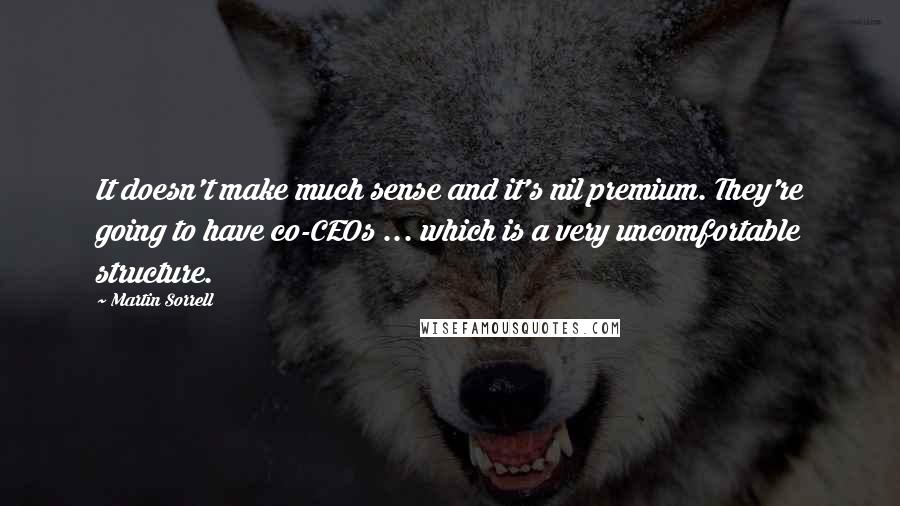 Martin Sorrell Quotes: It doesn't make much sense and it's nil premium. They're going to have co-CEOs ... which is a very uncomfortable structure.