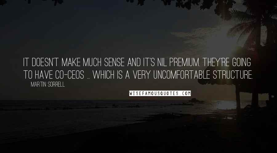 Martin Sorrell Quotes: It doesn't make much sense and it's nil premium. They're going to have co-CEOs ... which is a very uncomfortable structure.