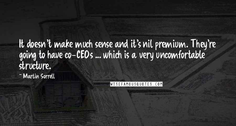 Martin Sorrell Quotes: It doesn't make much sense and it's nil premium. They're going to have co-CEOs ... which is a very uncomfortable structure.