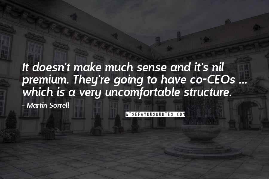 Martin Sorrell Quotes: It doesn't make much sense and it's nil premium. They're going to have co-CEOs ... which is a very uncomfortable structure.