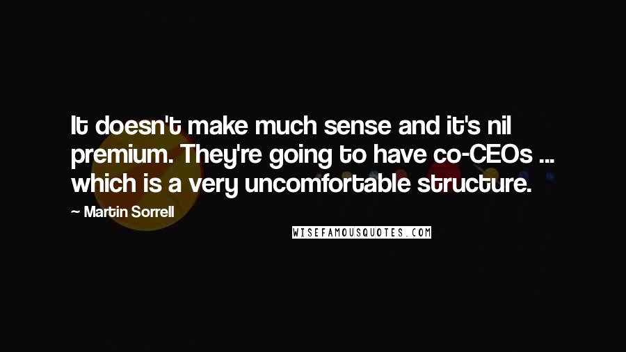 Martin Sorrell Quotes: It doesn't make much sense and it's nil premium. They're going to have co-CEOs ... which is a very uncomfortable structure.