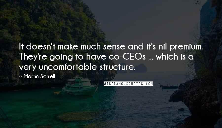 Martin Sorrell Quotes: It doesn't make much sense and it's nil premium. They're going to have co-CEOs ... which is a very uncomfortable structure.