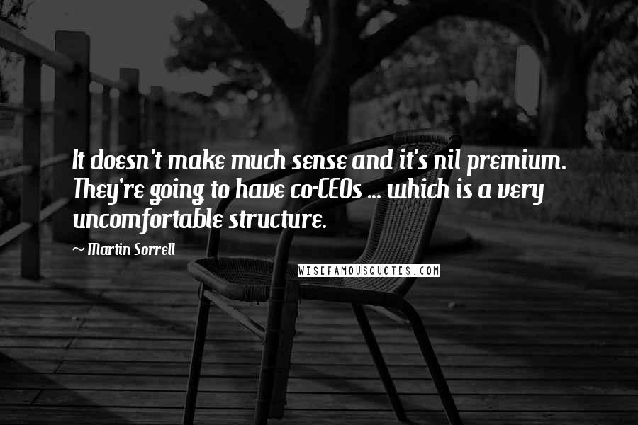 Martin Sorrell Quotes: It doesn't make much sense and it's nil premium. They're going to have co-CEOs ... which is a very uncomfortable structure.