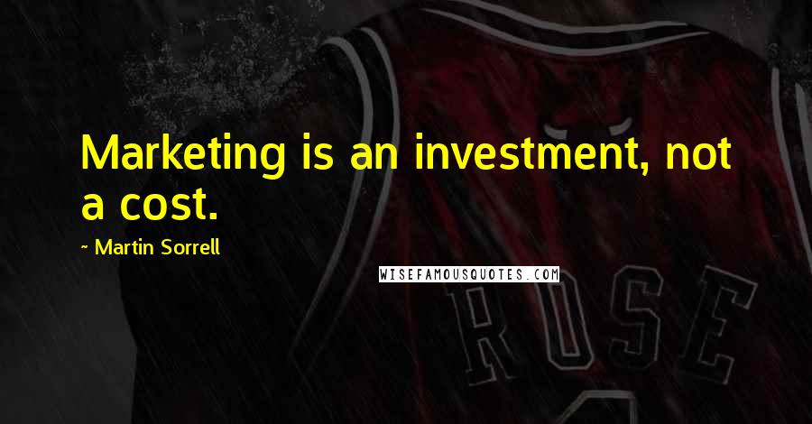 Martin Sorrell Quotes: Marketing is an investment, not a cost.