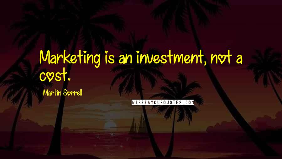 Martin Sorrell Quotes: Marketing is an investment, not a cost.