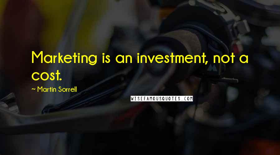 Martin Sorrell Quotes: Marketing is an investment, not a cost.