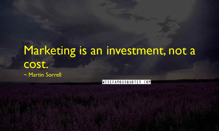 Martin Sorrell Quotes: Marketing is an investment, not a cost.