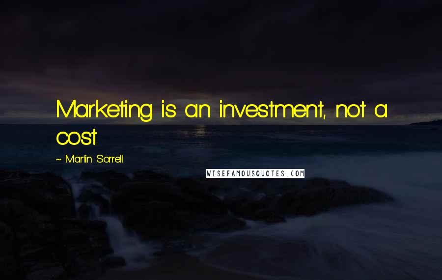 Martin Sorrell Quotes: Marketing is an investment, not a cost.