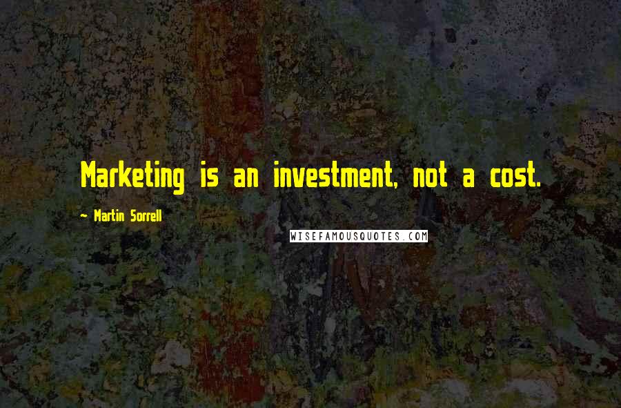 Martin Sorrell Quotes: Marketing is an investment, not a cost.