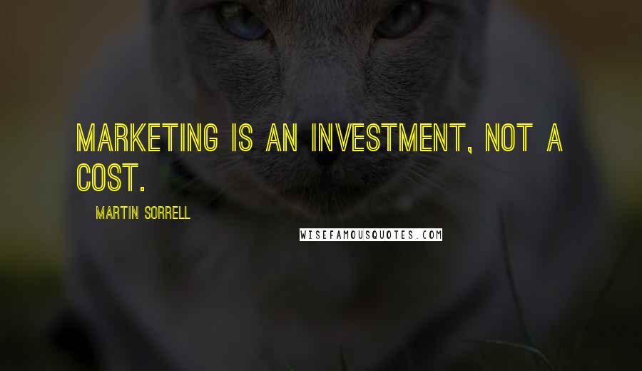 Martin Sorrell Quotes: Marketing is an investment, not a cost.