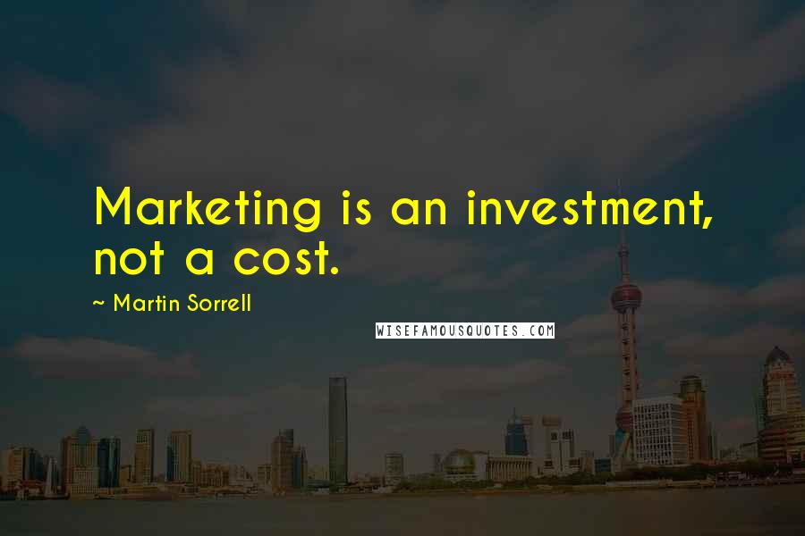 Martin Sorrell Quotes: Marketing is an investment, not a cost.