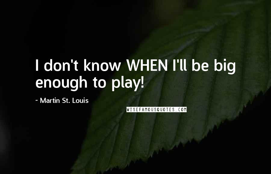 Martin St. Louis Quotes: I don't know WHEN I'll be big enough to play!