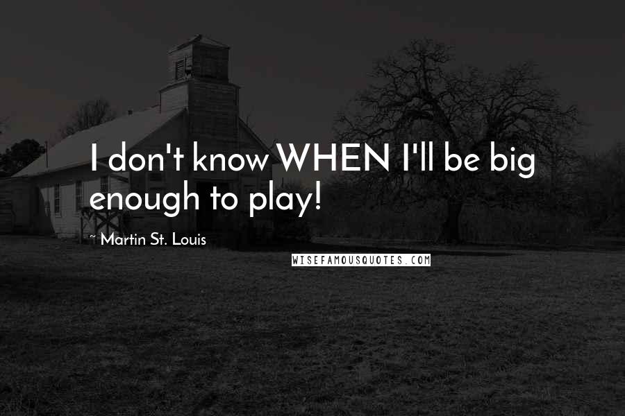 Martin St. Louis Quotes: I don't know WHEN I'll be big enough to play!