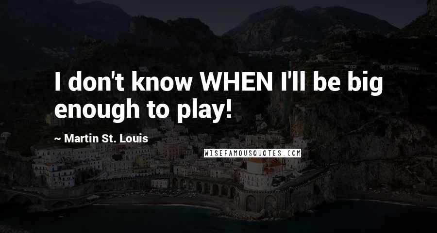 Martin St. Louis Quotes: I don't know WHEN I'll be big enough to play!