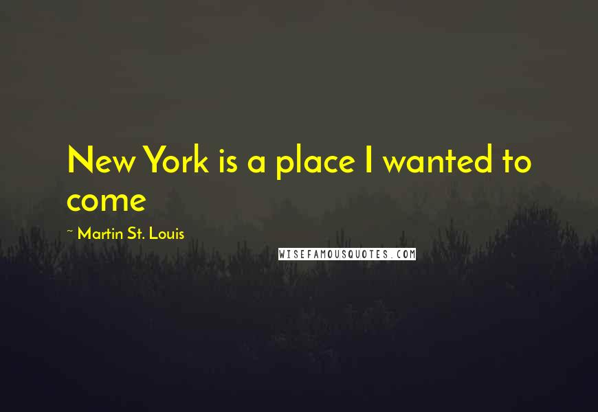 Martin St. Louis Quotes: New York is a place I wanted to come