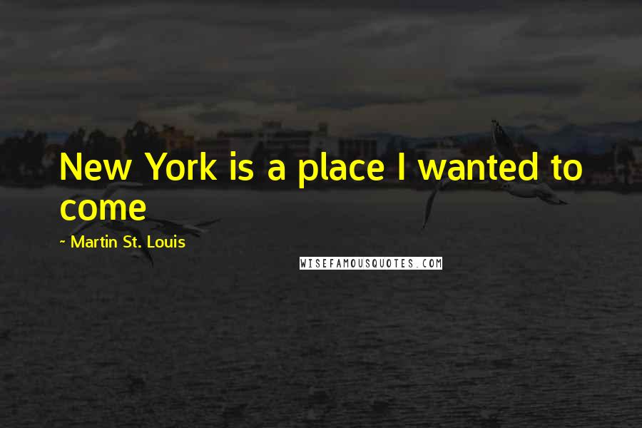 Martin St. Louis Quotes: New York is a place I wanted to come