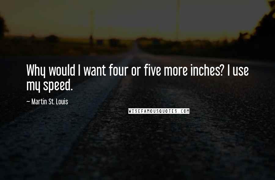 Martin St. Louis Quotes: Why would I want four or five more inches? I use my speed.