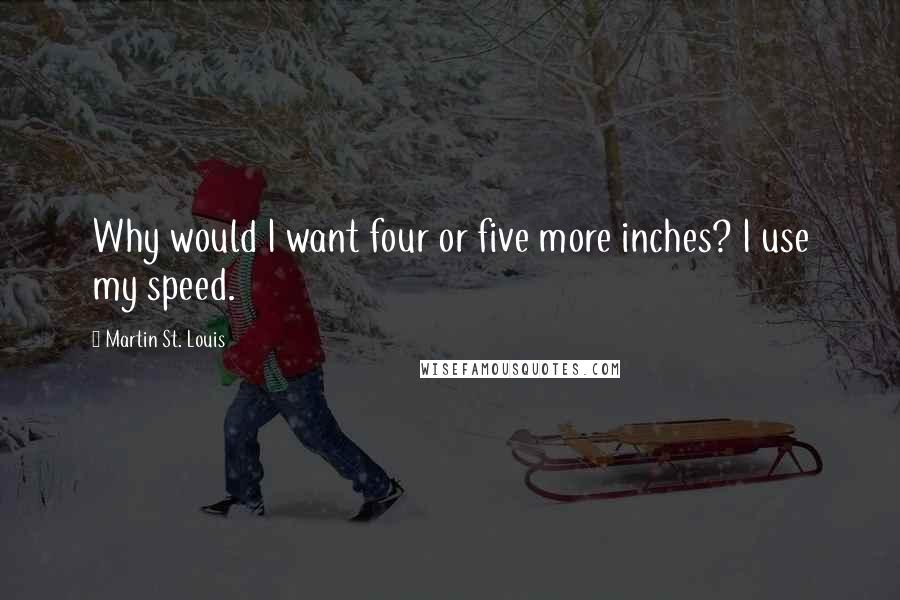 Martin St. Louis Quotes: Why would I want four or five more inches? I use my speed.