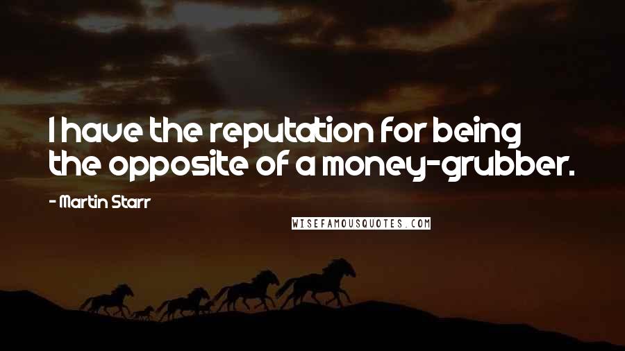 Martin Starr Quotes: I have the reputation for being the opposite of a money-grubber.