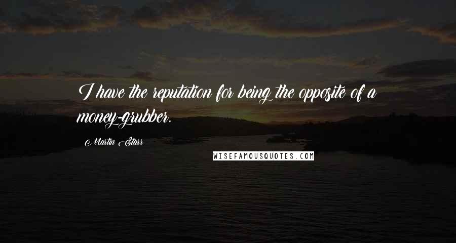 Martin Starr Quotes: I have the reputation for being the opposite of a money-grubber.