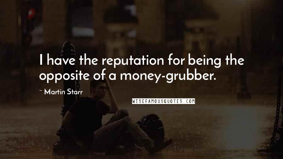 Martin Starr Quotes: I have the reputation for being the opposite of a money-grubber.