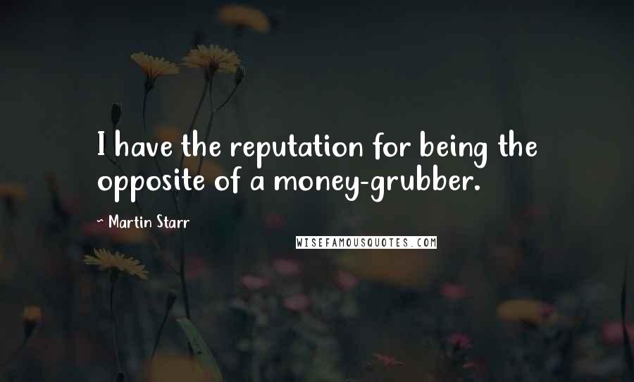 Martin Starr Quotes: I have the reputation for being the opposite of a money-grubber.