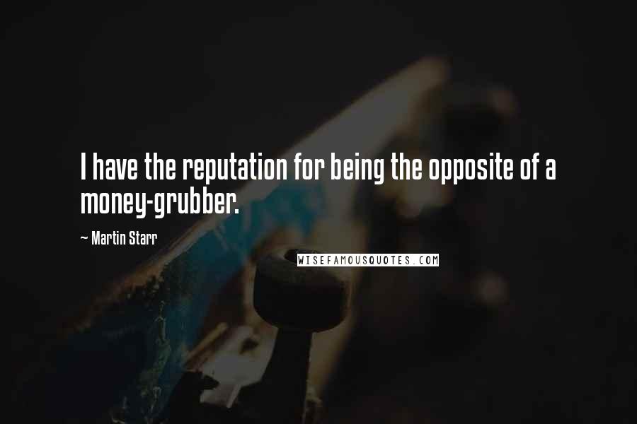 Martin Starr Quotes: I have the reputation for being the opposite of a money-grubber.