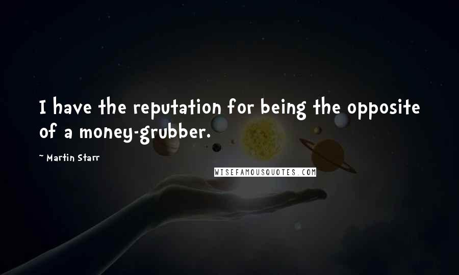 Martin Starr Quotes: I have the reputation for being the opposite of a money-grubber.