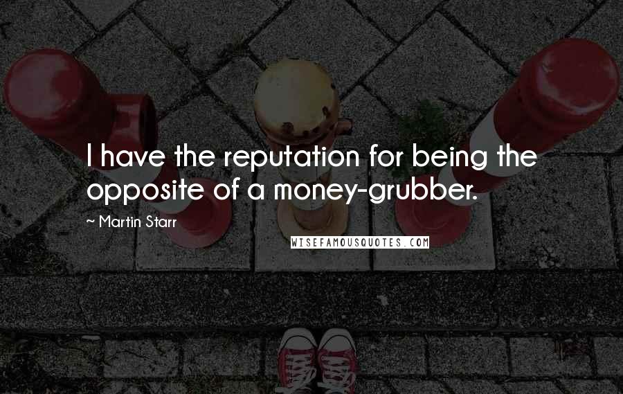 Martin Starr Quotes: I have the reputation for being the opposite of a money-grubber.