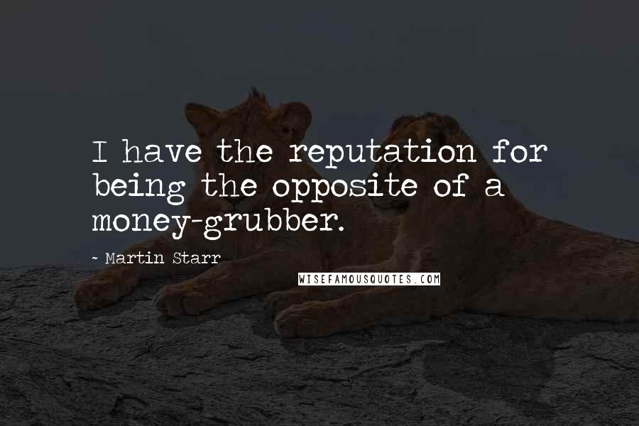 Martin Starr Quotes: I have the reputation for being the opposite of a money-grubber.