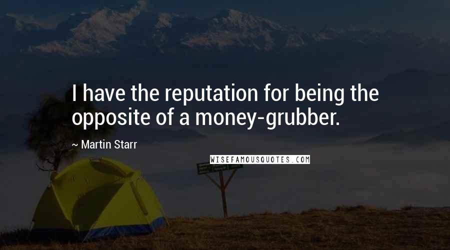 Martin Starr Quotes: I have the reputation for being the opposite of a money-grubber.