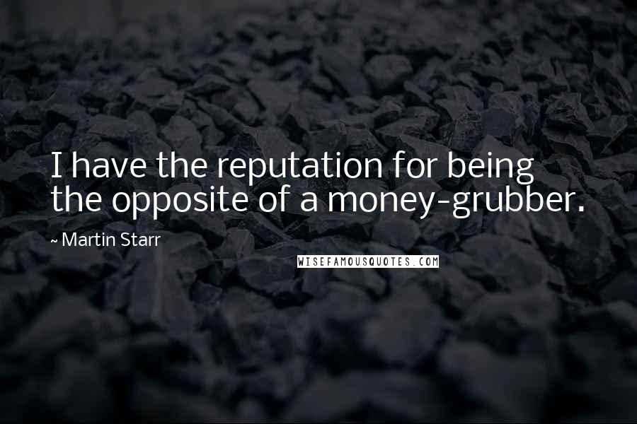 Martin Starr Quotes: I have the reputation for being the opposite of a money-grubber.