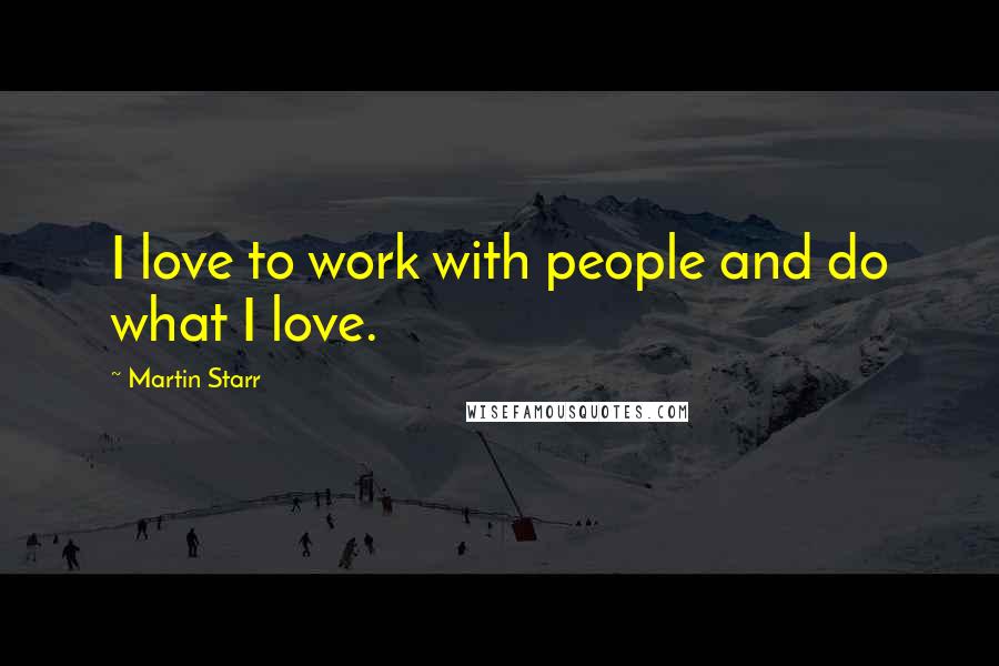 Martin Starr Quotes: I love to work with people and do what I love.