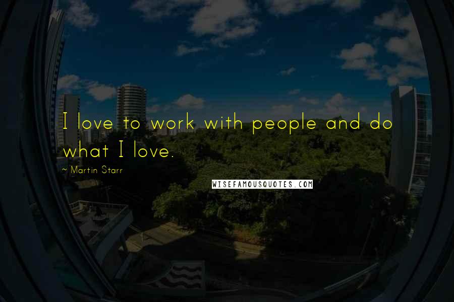 Martin Starr Quotes: I love to work with people and do what I love.