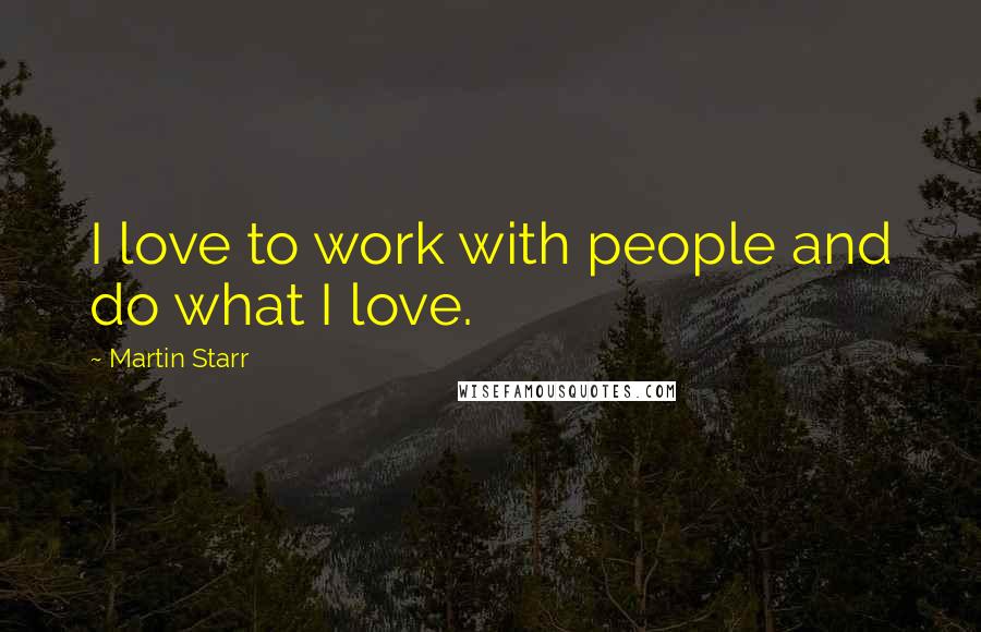 Martin Starr Quotes: I love to work with people and do what I love.