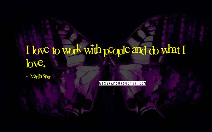 Martin Starr Quotes: I love to work with people and do what I love.